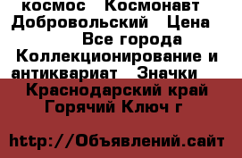 1.1) космос : Космонавт - Добровольский › Цена ­ 49 - Все города Коллекционирование и антиквариат » Значки   . Краснодарский край,Горячий Ключ г.